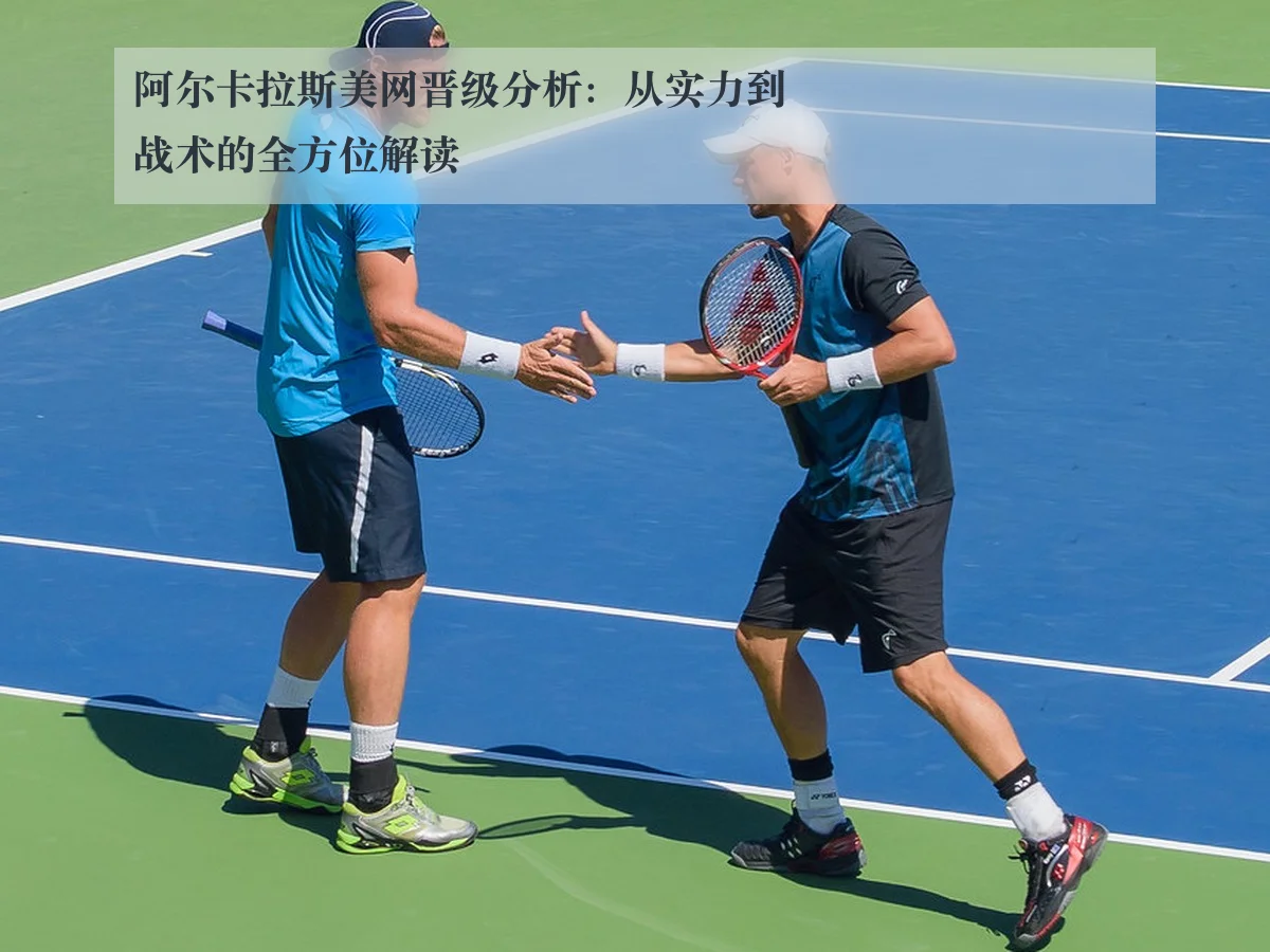 阿尔卡拉斯美网晋级分析：从实力到战术的全方位解读